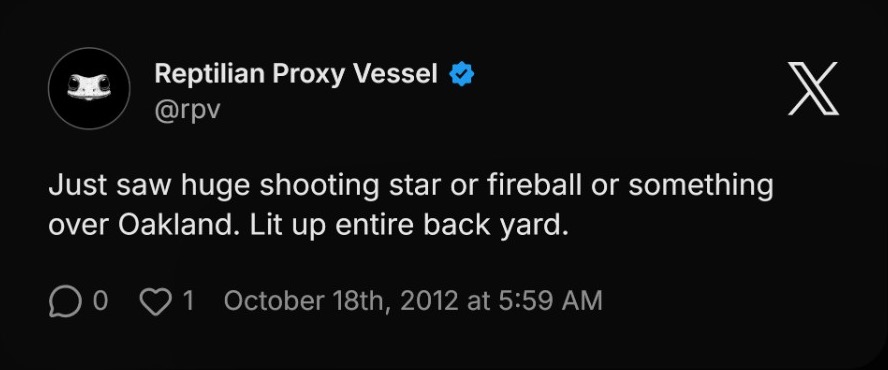 The last post the original man wrote: Just saw huge shooting star or fireball or something over Oakland. Lit up entire back yard. October 18th, 2012 at 5:59 AM.